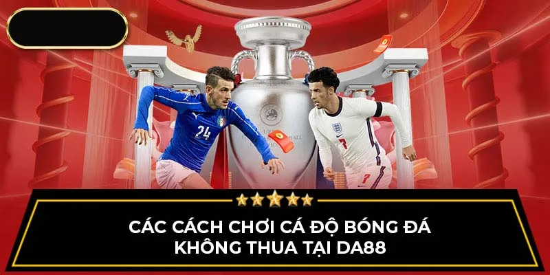 Các cách chơi cá độ bóng đá không thua tại DA88