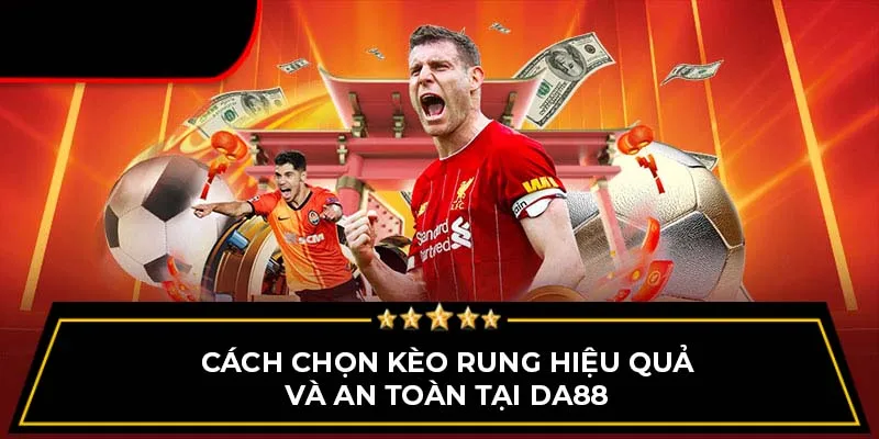 Cách chọn kèo rung hiệu quả và an toàn tại Da88