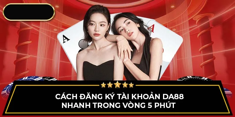 Cách đăng ký tài khoản Da88 nhanh trong vòng 5 phút 