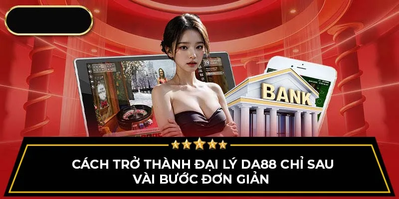 Cách trở thành đại lý Da88 chỉ sau vài bước đơn giản 