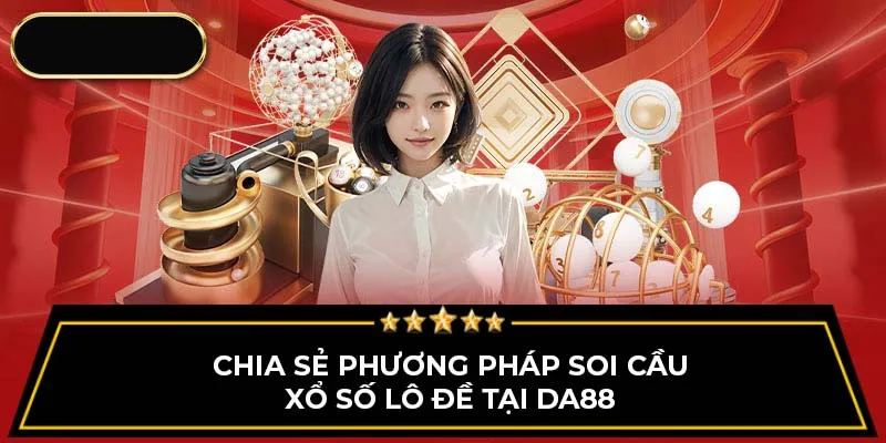 Chia sẻ phương pháp soi cầu xổ số lô đề tại DA88