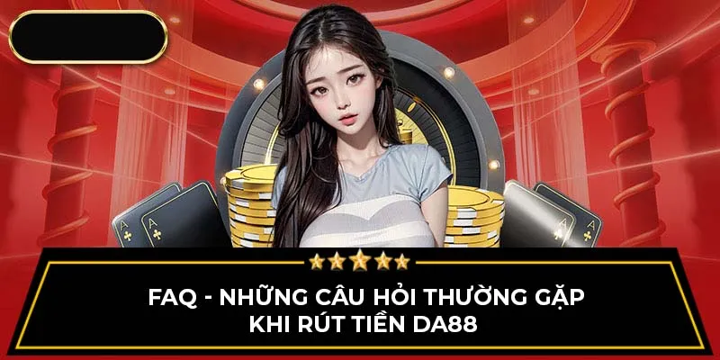 FAQ - Những câu hỏi thường gặp khi rút tiền Da88 