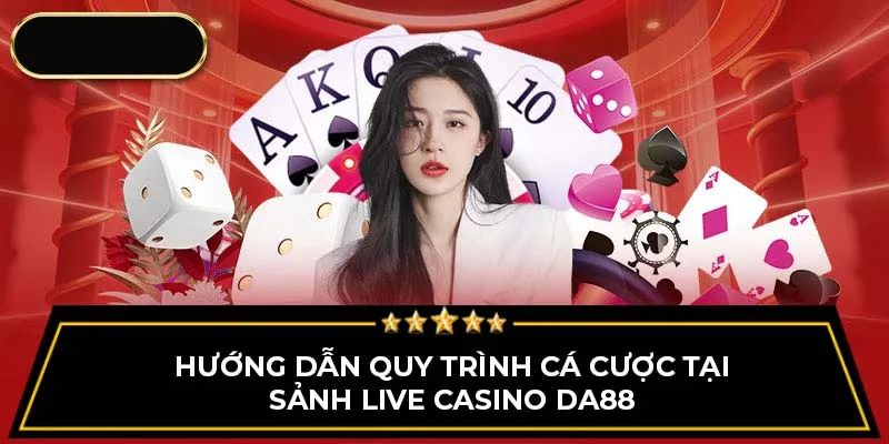 Hướng dẫn quy trình cá cược tại sảnh Live Casino DA88