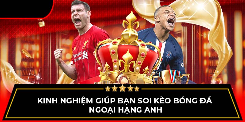 Kinh nghiệm giúp bạn soi kèo bóng đá Ngoại Hạng Anh