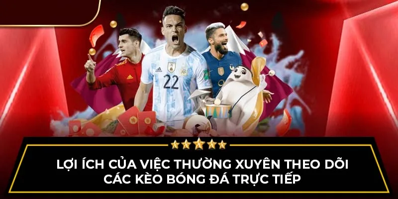 Lợi ích của việc thường xuyên theo dõi các kèo bóng đá trực tiếp