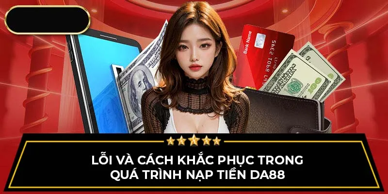 Lỗi và cách khắc phục trong quá trình nạp tiền Da88