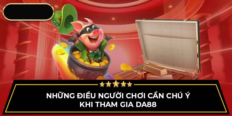 Những điều người chơi cần chú ý khi tham gia DA88