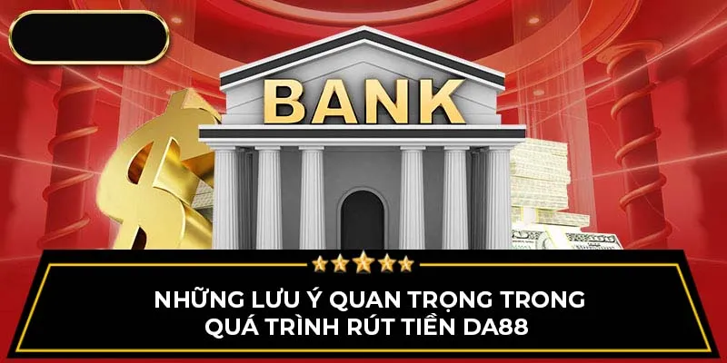 Những lưu ý quan trọng trong quá trình rút tiền Da88 