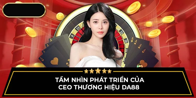 Tầm nhìn phát triển của CEO thương hiệu DA88 