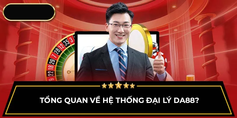 Tổng quan về hệ thống đại lý Da88? 