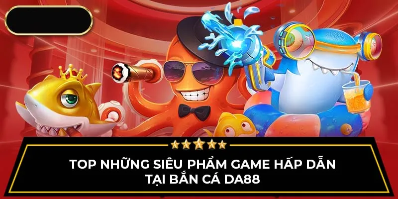 Top những siêu phẩm game hấp dẫn tại bắn cá DA88