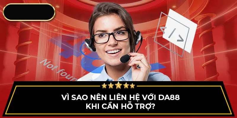 Vì sao nên liên hệ với DA88 khi cần hỗ trợ?